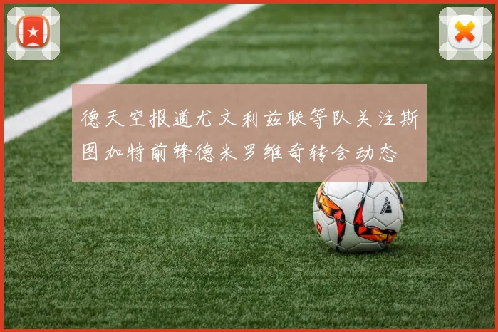 德天空报道尤文利兹联等队关注斯图加特前锋德米罗维奇转会动态