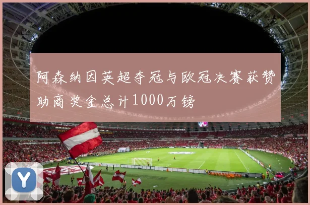 阿森纳因英超夺冠与欧冠决赛获赞助商奖金总计1000万镑