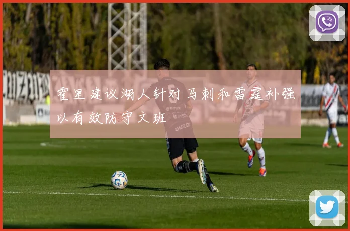 霍里建议湖人针对马刺和雷霆补强以有效防守文班