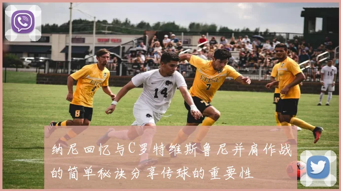 纳尼回忆与C罗特维斯鲁尼并肩作战的简单秘诀分享传球的重要性