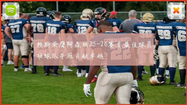 赖斯荣膺阿森纳25-26赛季最佳球员助球队夺冠贡献卓越