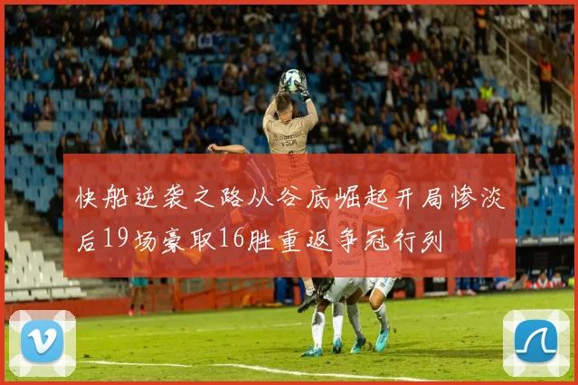 快船逆袭之路从谷底崛起开局惨淡后19场豪取16胜重返争冠行列