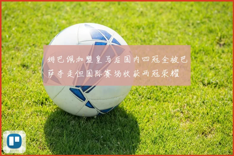 姆巴佩加盟皇马后国内四冠全被巴萨夺走但国际赛场收获两冠荣耀