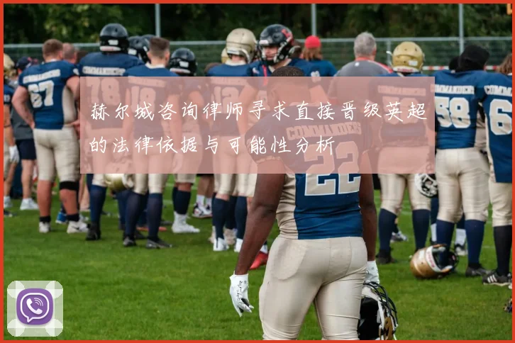 赫尔城咨询律师寻求直接晋级英超的法律依据与可能性分析