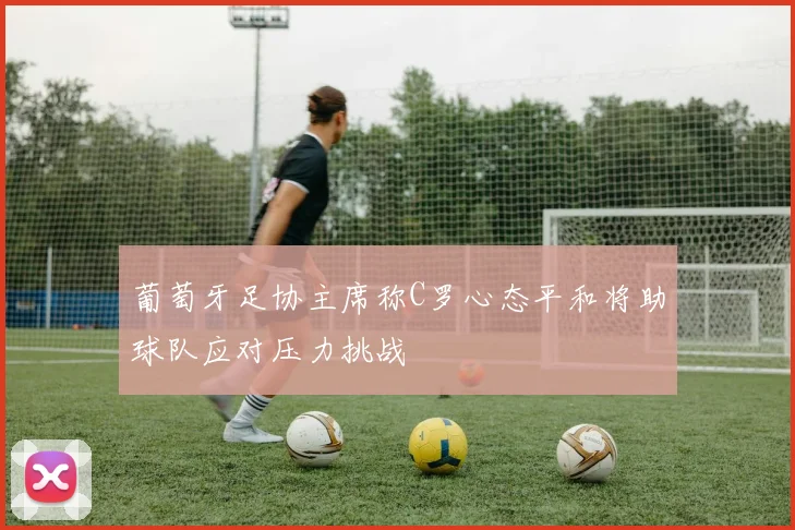 葡萄牙足协主席称C罗心态平和将助球队应对压力挑战