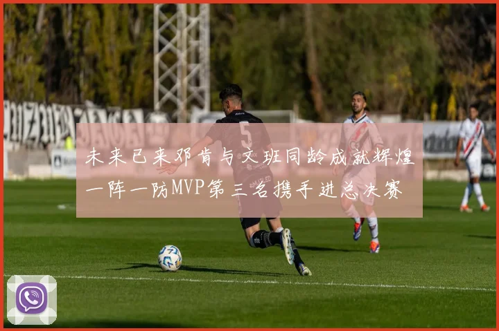 未来已来邓肯与文班同龄成就辉煌一阵一防MVP第三名携手进总决赛