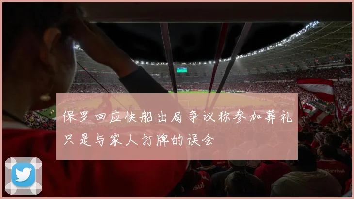 保罗回应快船出局争议称参加葬礼只是与家人打牌的误会